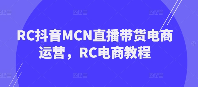 RC抖音MCN直播带货电商运营，RC电商教程-一米创业记