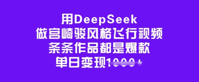 用DeepSeek做宫崎骏风格飞行视频，条条作品都是爆款，单日变现多张-一米创业记