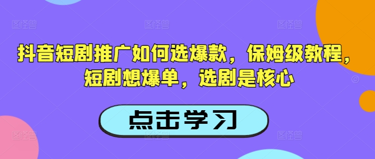 抖音短剧推广如何选爆款,保姆级教程,短剧想爆单,选剧是核心-一米创业记