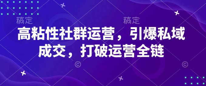 高粘性社群运营，引爆私域成交，打破运营全链-一米创业记