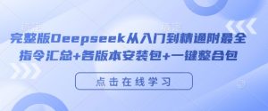 完整版Deepseek从入门到精通附最全指令汇总+各版本安装包+一键整合包-一米创业记
