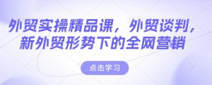 外贸实操精品课，外贸谈判，新外贸形势下的全网营销-一米创业记