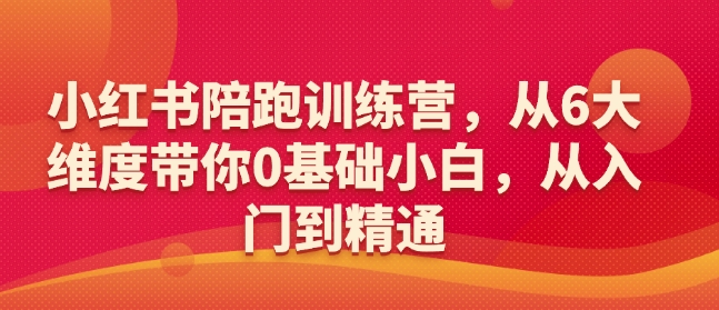 小红书陪跑训练营，从6大维度带你0基础小白，从入门到精通-一米创业记