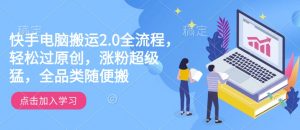 快手电脑搬运2.0全流程，轻松过原创，涨粉超级猛，全品类随便搬-一米创业记