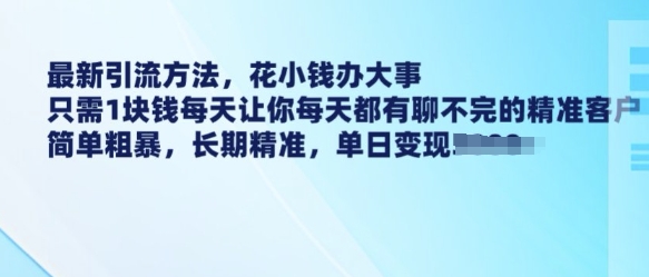 最新引流方法，花小钱办大事，只需1块钱每天让你每天都有聊不完的精准客户 简单粗暴，长期精准-一米创业记