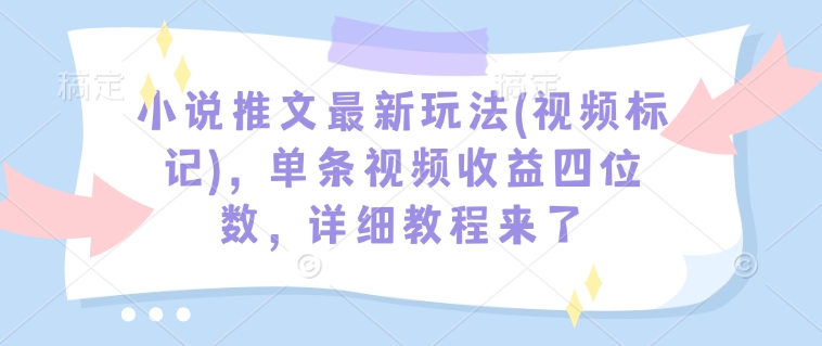 小说推文最新玩法(视频标记)，单条视频收益四位数，详细教程来了-一米创业记