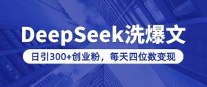 用DeepSeek洗公众号爆文，日引300+创业粉，做知识付费每天四位数变现(附详细实操教程)-一米创业记