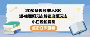 20多条视频收入8K，短视频新玩法，解锁流量玩法，小白轻松复制-一米创业记