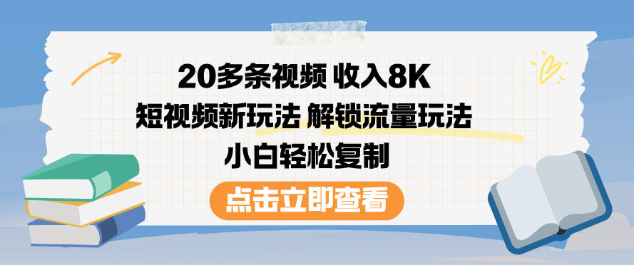 20多条视频收入8K，短视频新玩法，解锁流量玩法，小白轻松复制-一米创业记