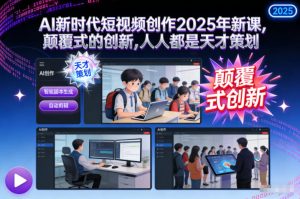 AI新时代短视频创作2025年新课，​颠覆式的创新，人人都是天才策划-一米创业记