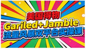 美国得物Gariled+Jamble流量风暴双平台实操课,两大美国热门平台全流程运营-一米创业记