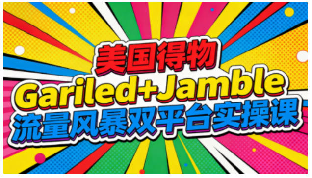 美国得物Gariled+Jamble流量风暴双平台实操课,两大美国热门平台全流程运营-一米创业记