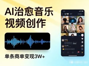 AI做治愈音乐视频，多平台投稿，单条商单变现3W+-一米创业记