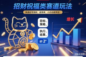 招财祝福类赛道玩法，快速起号涨粉，超简单，小白也能学会！-一米创业记