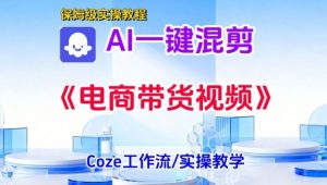 一键生成《电商带货混剪》短视频，实操搭建教学课，通俗易懂，包教包会-一米创业记