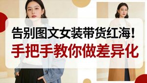 告别图文女装带货红海!手把手教你做差异化,新手也能弯道超车-一米创业记