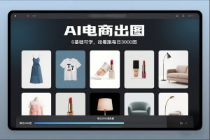 AI电商出图，0基础可学，挂着跑每日3000图-一米创业记