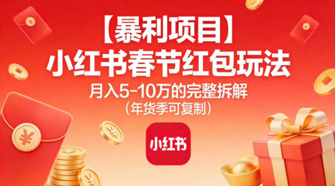 【暴利项目】小红书春节红包玩法月入5W的完整拆解（年货季可复制）-一米创业记
