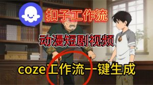 Coze扣子智能体工作流一键生成动漫短剧视频，保姆级搭建教学-一米创业记