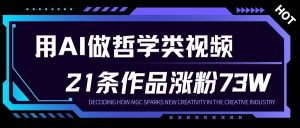 用AI做人生哲学短视频,23条作品涨粉73W,收益非常可观,月入1W+-一米创业记