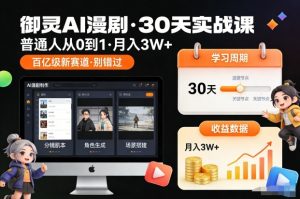 御灵AI漫剧30天实战课，普通人从0到1，月入3W+，别错过这个百亿级新赛（更新中）-一米创业记