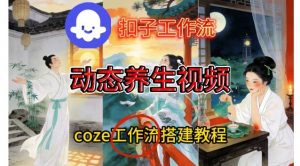 Coze扣子智能体工作流一键生成《健康养生动态》视频，实操搭建教学通俗易懂-一米创业记