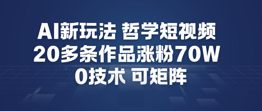 AI新玩法哲学短视频制作教学，20多条作品涨粉70W，0成本赛道，可矩阵-一米创业记