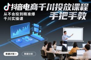 抖音电商千川投放课程，从不会投到精准爆，千川实操课，手把手教-一米创业记