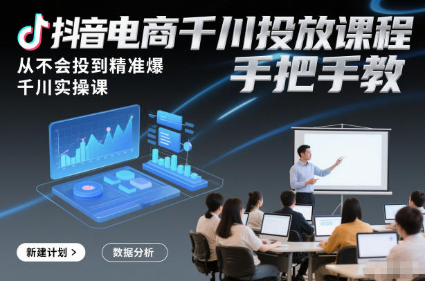 抖音电商千川投放课程，从不会投到精准爆，千川实操课，手把手教-一米创业记