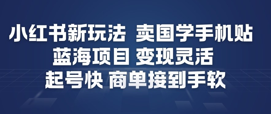小红书新玩法，卖国学手机贴，蓝海项目，变现灵活，起号快，商单接到手软-一米创业记