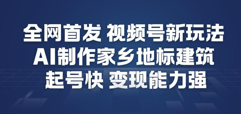全网首发，视频号新玩法，AI制作家乡地标建筑，起号快，变现能力强-一米创业记