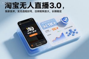 淘宝无人直播3.0，独家技术，实无违规封号，日收益1k+，支持矩阵放大，长期稳定【揭秘】-一米创业记
