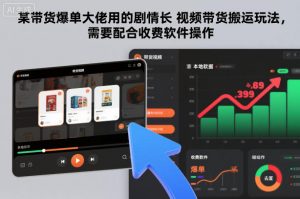 某带货爆单大佬用的剧情长视频带货搬运玩法，需要配合收费软件操作-一米创业记