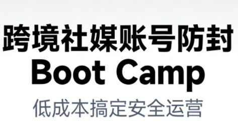 跨境社媒账号防封Boot Camp,低成本搞定社媒账号安全与长期运营-一米创业记