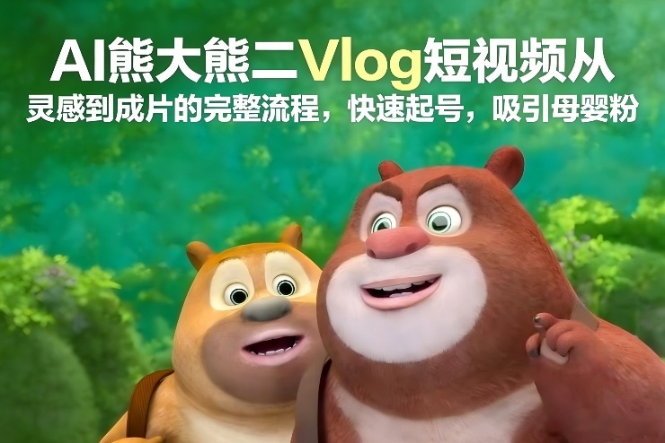 AI熊大熊二Vlog短视频从灵感到成片的完整流程，快速起号，吸引母婴粉-一米创业记