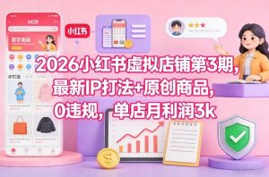 2026小红书虚拟店铺第3期，最新IP打法+原创商品，0违规，单店月利润3k+-一米创业记