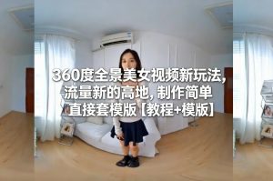 360度全景美女视频新玩法，流量新的高地，制作简单直接套模版【教程+模版】-一米创业记