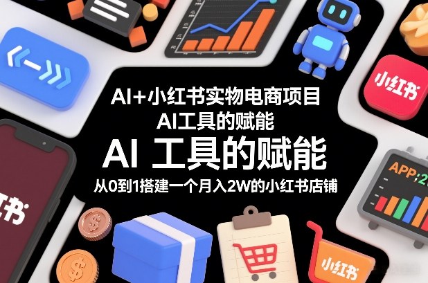 AI+小红书实物电商项目，AI工具的赋能，从0到1搭建一个月入2W的小红书店铺-一米创业记