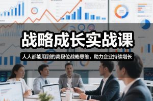 战略成长实战课，人人都能用到的高段位战略思维，助力企业持续增长-一米创业记