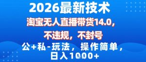 2026最新技术，淘宝无人直播带货14.0，不封号，不违规，公+私玩法，操作简单，日入1k【揭秘】-一米创业记