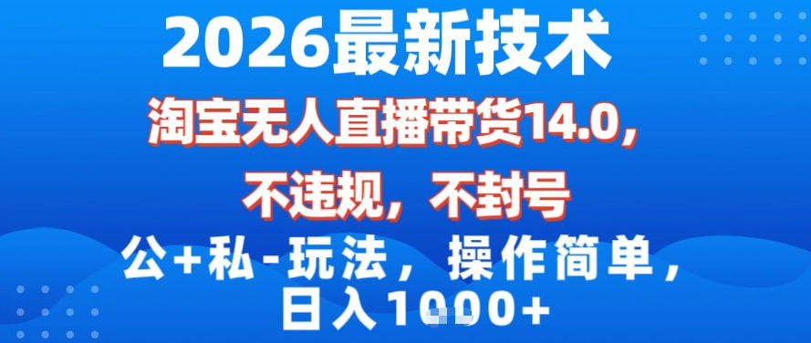 2026最新技术，淘宝无人直播带货14.0，不封号，不违规，公+私玩法，操作简单，日入1k【揭秘】-一米创业记