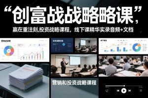 创富战略课，赢在重注时刻，营销和投资战略课程，线下课精华实录音频+文档-一米创业记