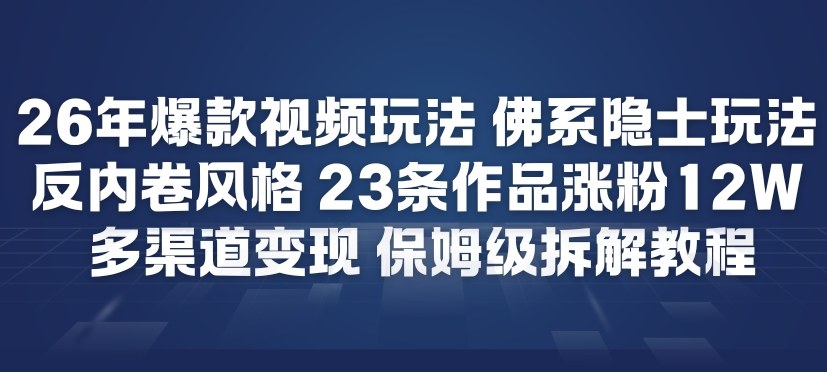 26年爆款短视频玩法，佛系隐士玩法，反内卷视频风格，23条作品涨粉12W，多渠道变现-一米创业记