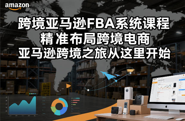 跨境亚马逊FBA系统课程，精准布局跨境电商，亚马逊跨境之旅从这里开始-一米创业记