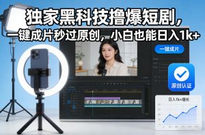 独家黑科技撸爆短剧，一键成片秒过原创，小白也能日入1k+【揭秘】-一米创业记
