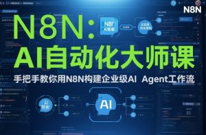 AI自动化大师课：手把手教你用N8N构建企业级AI Agent工作流-一米创业记