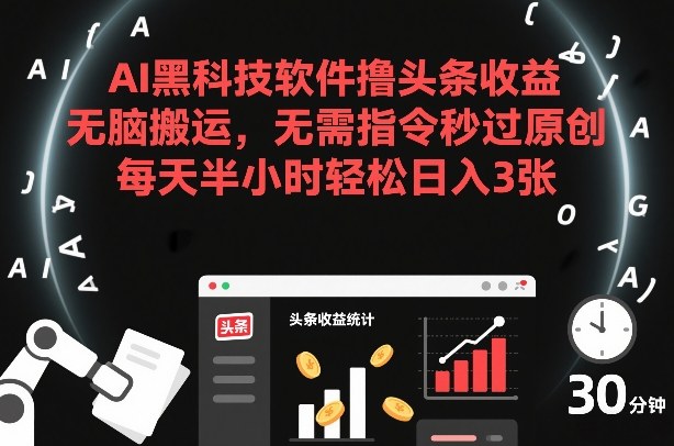 AI黑科技软件撸头条收益，无脑搬运，无需指令秒过原创，每天半小时轻松日入3张【揭秘】-一米创业记