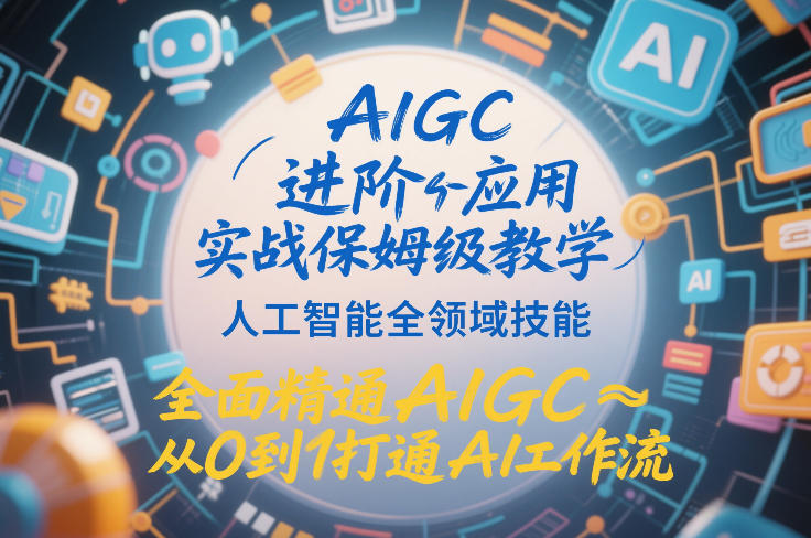 AIGC进阶应用实战保姆级教学，人工智能全领域技能，全面精通AIGC从0到1打通AI工作流-一米创业记