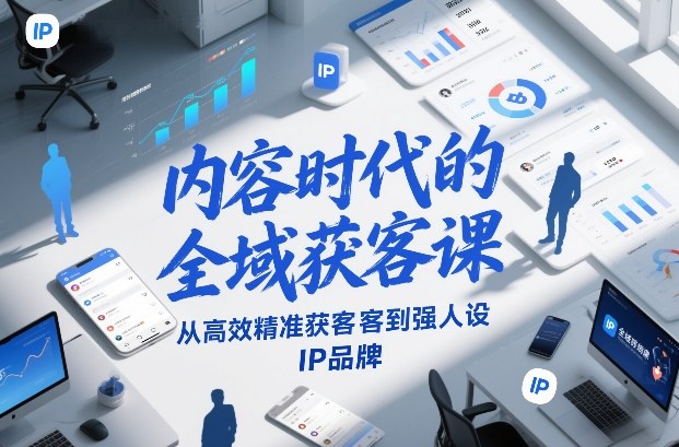 内容时代的全域获客课，从高效精准获客到强人设IP品牌-一米创业记