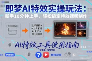 即梦AI特效实操玩法：新手10分钟上手，轻松搞定特效视频制作-一米创业记